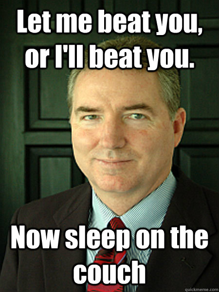 Let me beat you, or I'll beat you. Now sleep on the couch  Judge William Adams