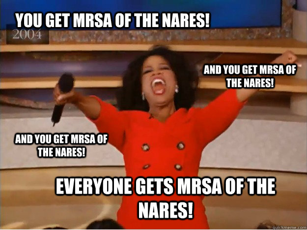 YOU GET MRSA OF THE NARES! everyone GETS MRSA OF THE NARES! and you get MRSA OF THE NARES! and you get MRSA OF THE NARES!  oprah you get a car