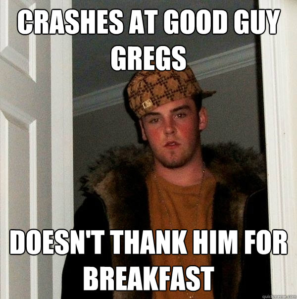 crashes at good guy gregs doesn't thank him for breakfast  Scumbag Steve