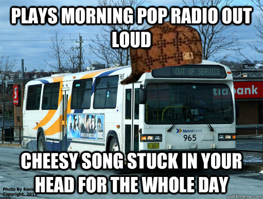 Plays morning pop radio out loud Cheesy song stuck in your head for the whole day  