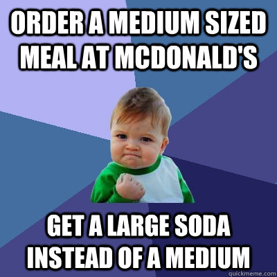 Order a medium sized meal at McDonald's Get a large soda instead of a medium  Success Kid