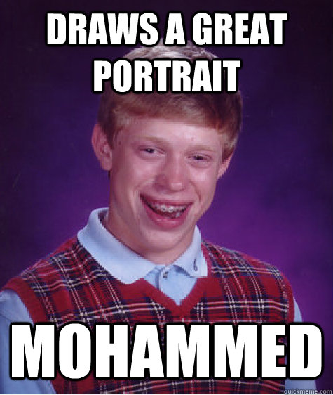 Draws a great portrait Mohammed  Bad Luck Brian