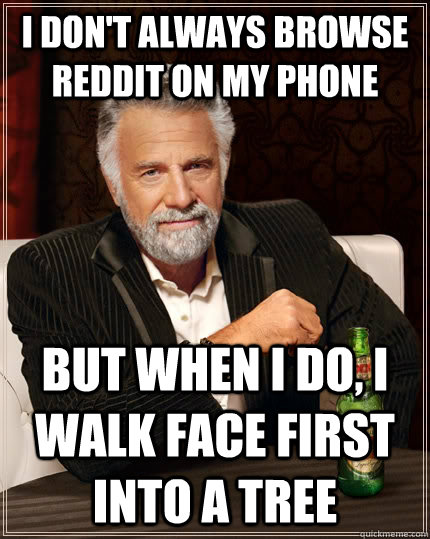 I don't always browse reddit on my phone but when I do, I walk face first into a tree - I don't always browse reddit on my phone but when I do, I walk face first into a tree  The Most Interesting Man In The World