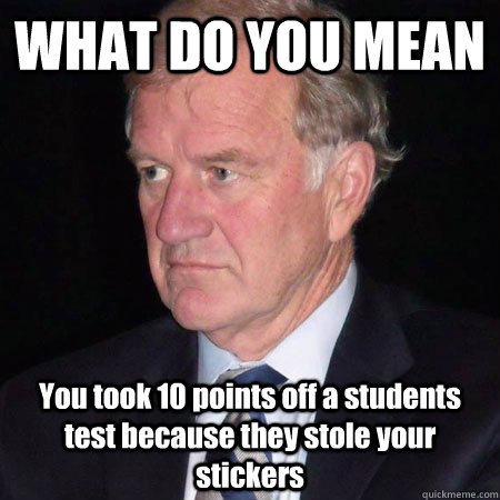 WHAT DO YOU MEAN You took 10 points off a students test because they stole your stickers  