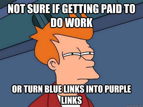 Not sure if getting paid to do work  or turn blue links into purple links  Futurama Fry