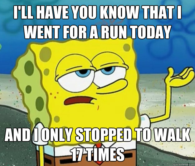 I'll have you know that I went for a run today And I only stopped to walk 17 times  Tough Spongebob