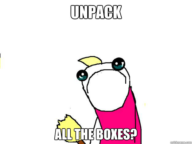 Unpack all the boxes? - Unpack all the boxes?  All the things sad