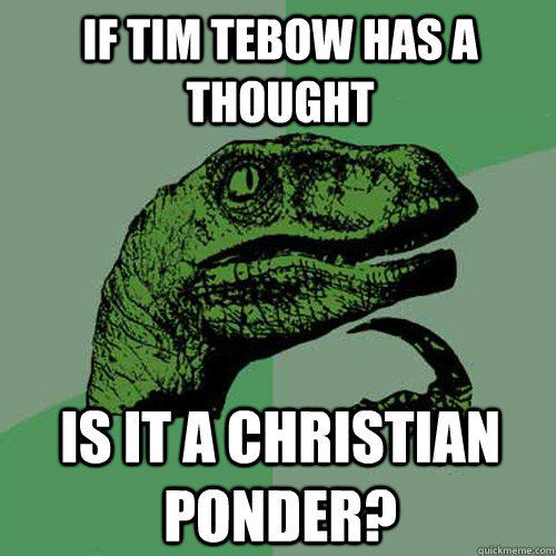 If tim tebow has a thought is it a christian ponder? - If tim tebow has a thought is it a christian ponder?  Philosoraptor