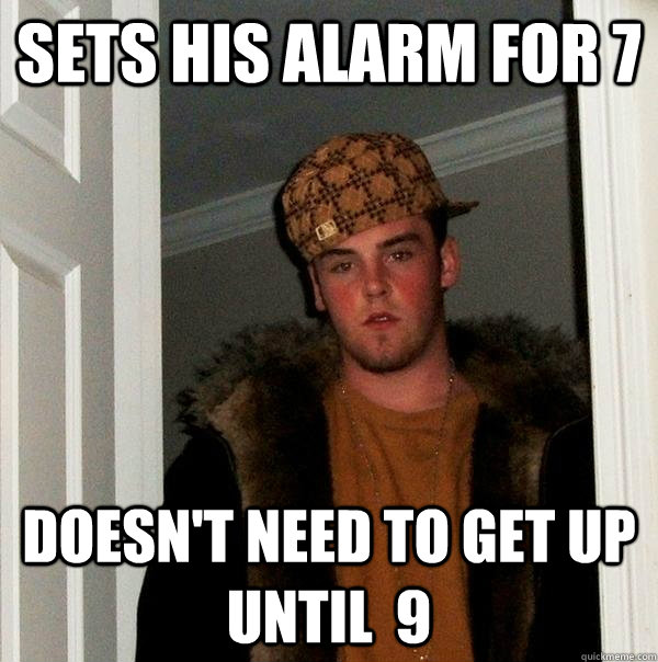 sets his alarm for 7 doesn't need to get up until  9   Scumbag Steve