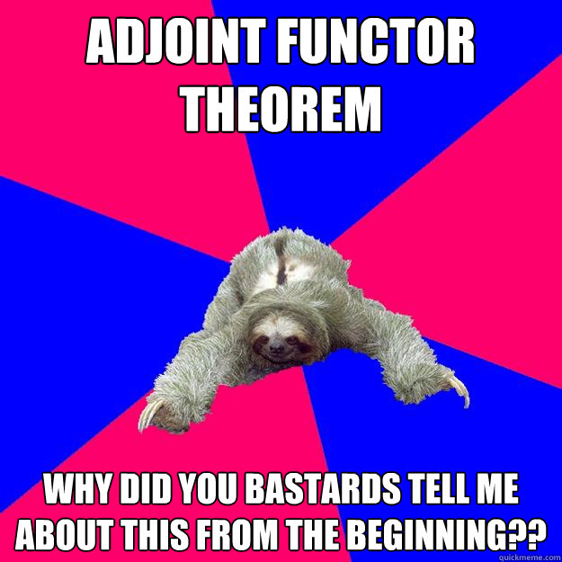 Adjoint functor theorem why did you bastards tell me about this from the beginning??  Math Major Sloth