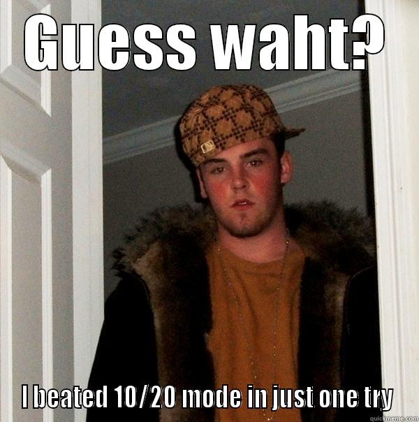 Hey guess waht? - GUESS WAHT? I BEATED 10/20 MODE IN JUST ONE TRY Scumbag Steve