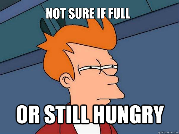 Not sure if full or still hungry  Futurama Fry