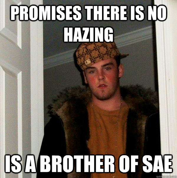 Promises there is no Hazing Is a brother of SAE - Promises there is no Hazing Is a brother of SAE  Scumbag Steve