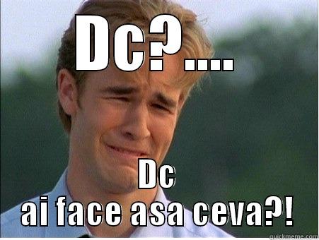 DC?.... DC AI FACE ASA CEVA?! 1990s Problems