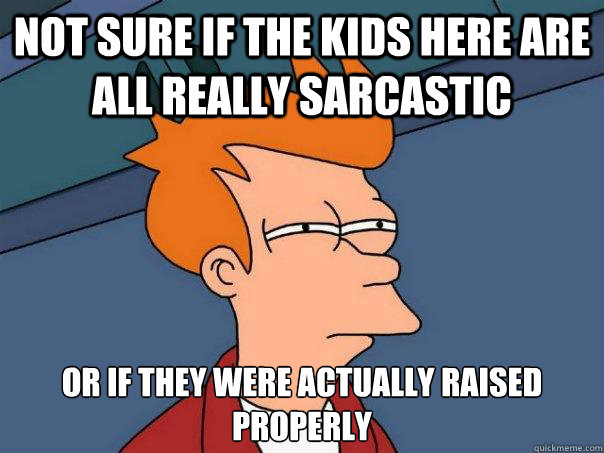 Not sure if the kids here are all really sarcastic OR IF THEY WERE ACTUALLY RAISED PROPERLY  Futurama Fry