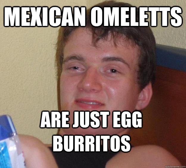 Mexican Omeletts Are just egg burritos  10 Guy