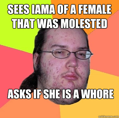 Sees IAMA of a female that was molested Asks if she is a whore  Butthurt Dweller