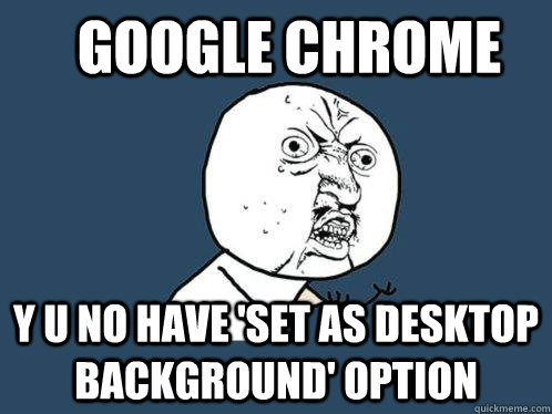 Google Chrome y u no have 'set as desktop background' option - Google Chrome y u no have 'set as desktop background' option  Y U No