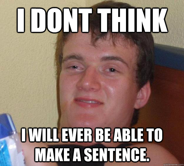 i dont think  I will ever be able to make a sentence.  10 Guy