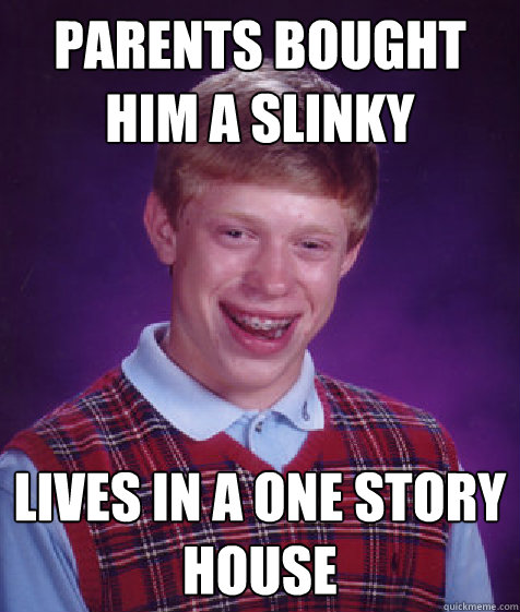 parents bought him a slinky Lives in a One story house   Bad Luck Brian