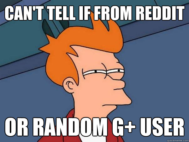 Can't tell if from reddit Or random G+ user  Futurama Fry