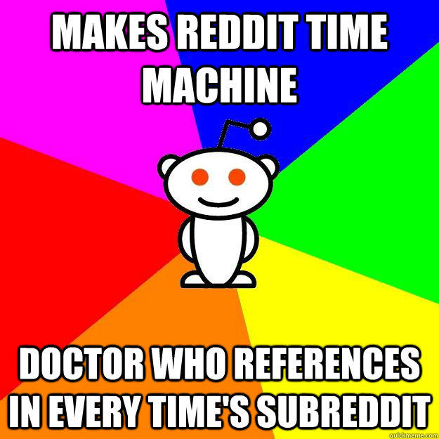 Makes reddit time machine doctor who references in every time's subreddit  