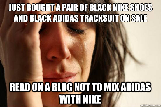 Just bought a pair of black Nike shoes and black Adidas tracksuit on sale Read on a blog not to mix Adidas with Nike  First World Problems