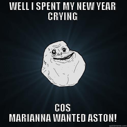 WELL I SPENT MY NEW YEAR CRYING COS MARIANNA WANTED ASTON! Forever Alone