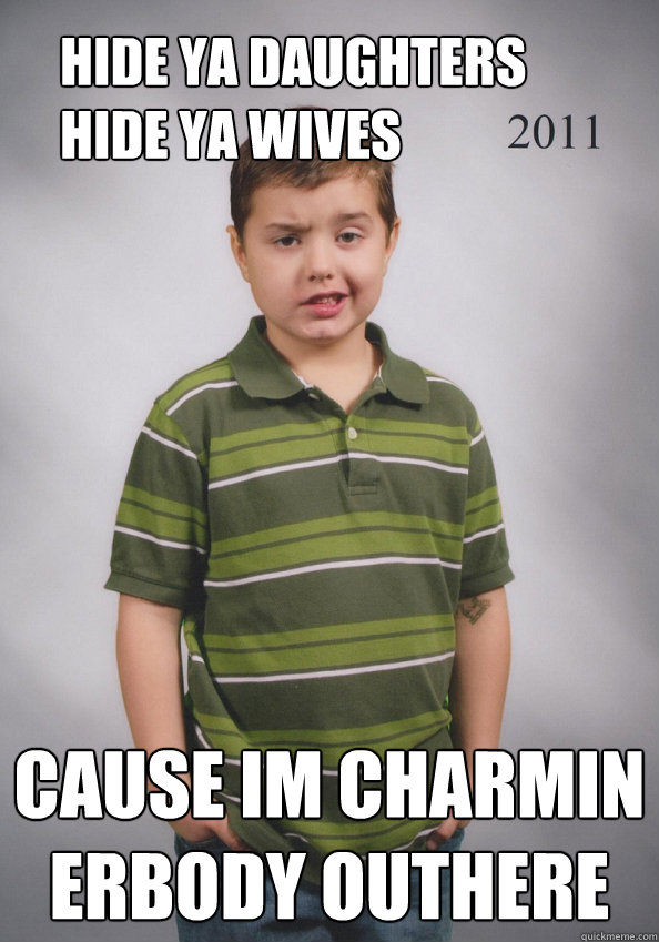 HIDE YA DAUGHTERS HIDE YA WIVES CAUSE IM CHARMIN ERBODY OUTHERE  Suave Six-Year-Old