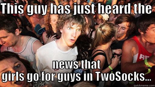 THIS GUY HAS JUST HEARD THE  NEWS THAT GIRLS GO FOR GUYS IN TWOSOCKS... Sudden Clarity Clarence