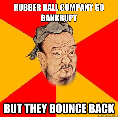 Rubber ball company go bankrupt but they bounce back - Rubber ball company go bankrupt but they bounce back  Confucius says