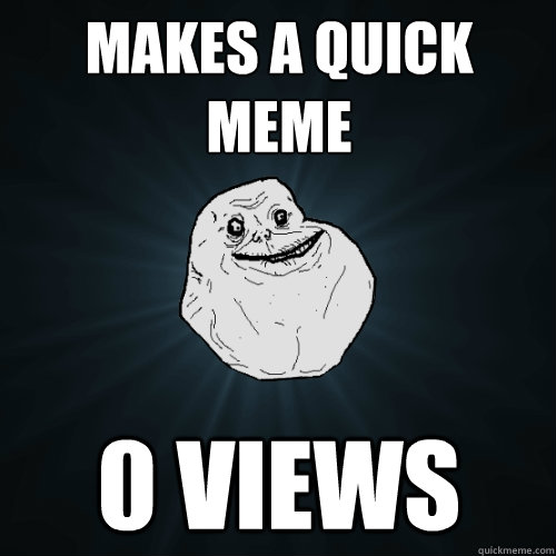 Makes a quick meme 0 views  Forever Alone