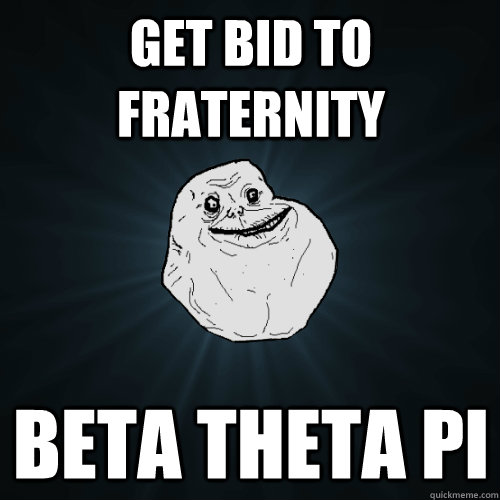 Get bid to fraternity Beta Theta Pi - Get bid to fraternity Beta Theta Pi  Forever Alone