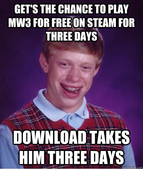 Get's the chance to play MW3 for free on steam for three days Download takes him three days  Bad Luck Brian