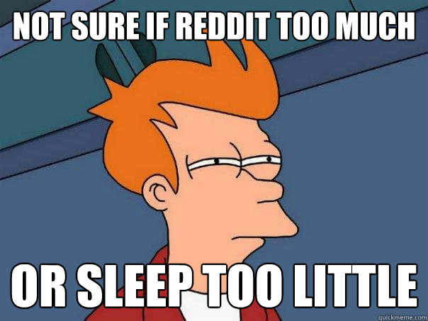 Not sure if Reddit Too Much Or Sleep too little  Futurama Fry