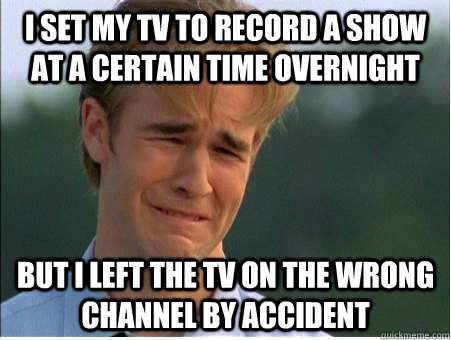 I set my tv to record a show at a certain time overnight but i left the tv on the wrong channel by accident  1990s Problems