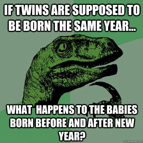 If twins are supposed to be born the same year... What  happens to the babies born before and after New Year?  Philosoraptor