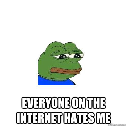 Everyone on the internet hates me   Sad Frog