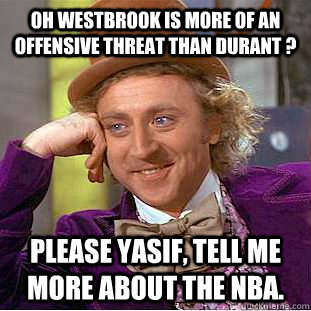 oh westbrook is more of an offensive threat than durant ? Please yasif, tell me more about the nba. - oh westbrook is more of an offensive threat than durant ? Please yasif, tell me more about the nba.  Condescending Wonka