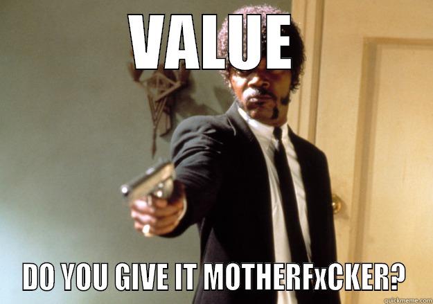 VALUE DO YOU GIVE IT MOTHERFXCKER? Samuel L Jackson