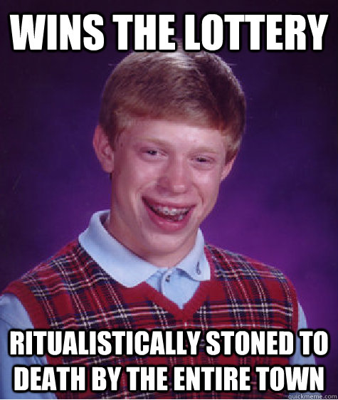 Wins the lottery ritualistically stoned to death by the entire town - Wins the lottery ritualistically stoned to death by the entire town  Bad Luck Brian