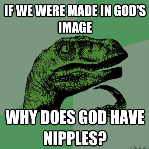 If we were made in god's image Why does god have nipples?  Philosoraptor