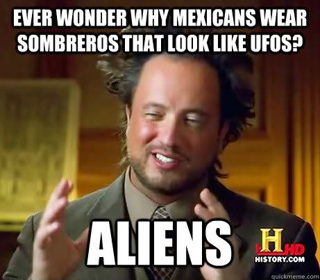 Ever wonder why Mexicans wear sombreros that look like UFOs?  ALIENS  Ancient Aliens Earthquake