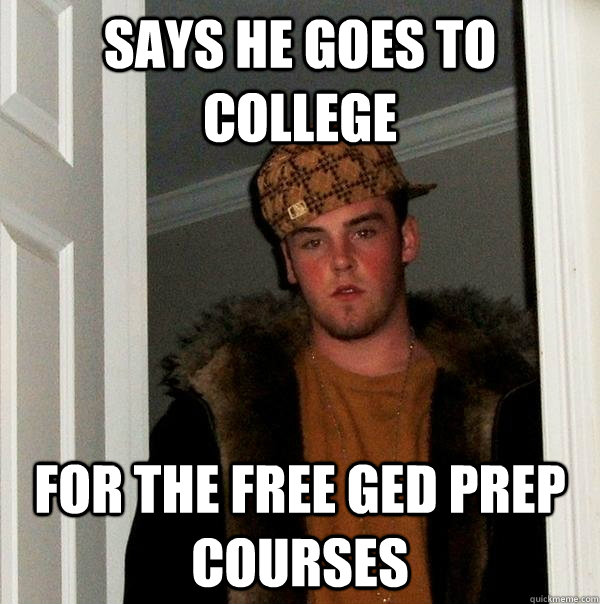 Says he goes to college for the free ged prep courses  Scumbag Steve