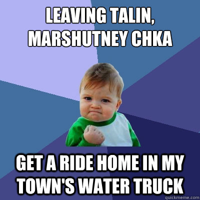 Leaving Talin, Marshutney Chka Get a ride home in my town's water truck - Leaving Talin, Marshutney Chka Get a ride home in my town's water truck  Success Kid