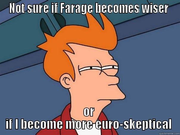 NOT SURE IF FARAGE BECOMES WISER OR IF I BECOME MORE EURO-SKEPTICAL Futurama Fry