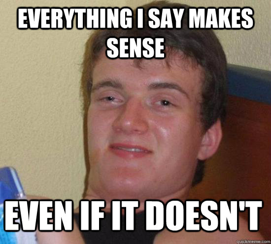 Everything I say makes sense Even if it doesn't - Everything I say makes sense Even if it doesn't  10 Guy