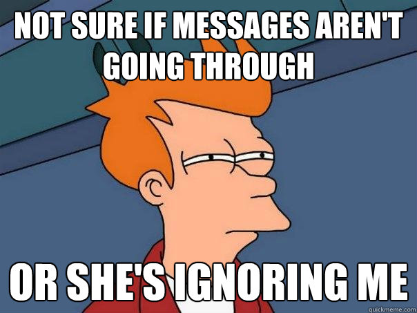 Not sure if messages aren't going through Or she's ignoring me  Futurama Fry