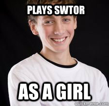 Plays swtor as a girl  High School Freshman