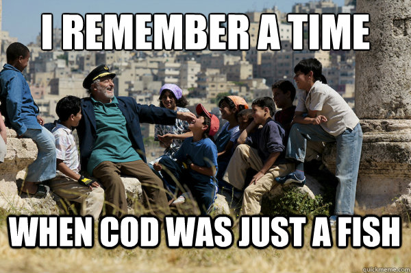 I remember a time when cod was just a fish  Old man from the 90s